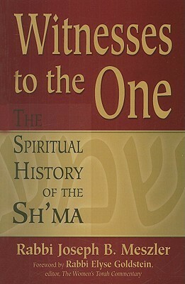 Witnesses to the One: The Spiritual History of the Sh'ma by Joseph B. Meszler, Elyse Goldstein