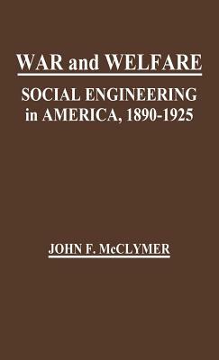 War and Welfare: Social Engineering in America, 1890-1925 by John F. McClymer