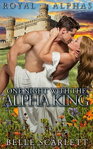 One Night With The Alpha King (Royal Alphas #1) by Belle Scarlett