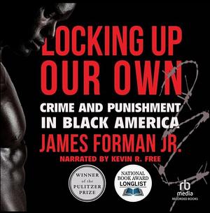 Locking Up Our Own: Crime and Punishment in Black America by James Forman Jr.