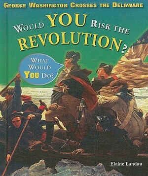 George Washington Crosses the Delaware: Would You Risk the Revolution? by Elaine Landau