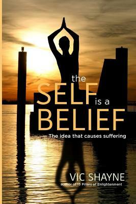 The Self is a Belief: The idea that causes suffering by Vic Shayne