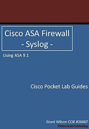 Cisco ASA Firewall - Syslog - ASA 9.1 (Cisco Pocket Lab Guides Book 4) by Grant Wilson