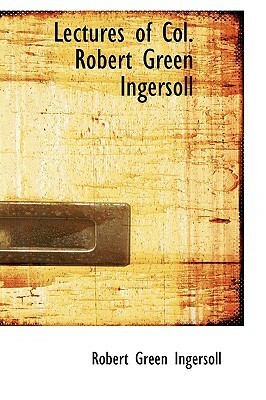 Lectures of Col. Robert Green Ingersoll by Robert G. Ingersoll