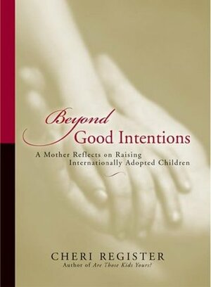 Beyond Good Intentions: A Mother Reflects on Raising Internationally Adopted Children by Cheri Register