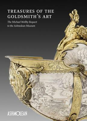 Treasures of the Goldsmith's Art: The Michael Wellby Bequest to the Ashmolean Museum by Matthew Winterbottom, Timothy Wilson