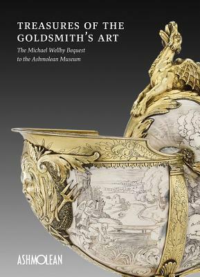 Treasures of the Goldsmith's Art: The Michael Wellby Bequest to the Ashmolean Museum by Timothy Wilson, Matthew Winterbottom