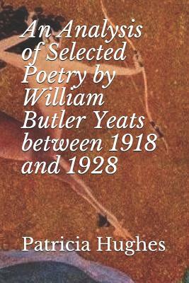 An Analysis of Selected Poetry by William Butler Yeats between 1918 and 1928 by Patricia Hughes