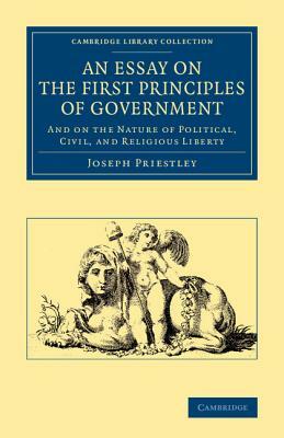 An Essay on the First Principles of Government: And on the Nature of Political, Civil, and Religious Liberty by Joseph Priestley