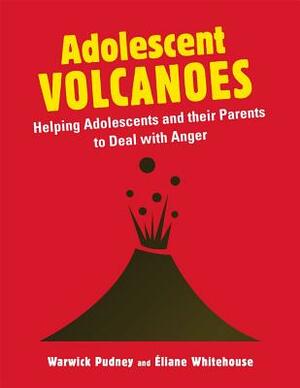 Adolescent Volcanoes: Helping Adolescents and Their Parents to Deal with Anger by Warwick Pudney