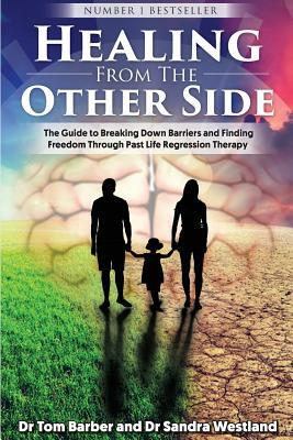 Healing from the Other Side: The Guide to Breaking Down Barriers and Finding Freedom Through Past Life Regression Therapy by Tom Barber, Sandra Westland