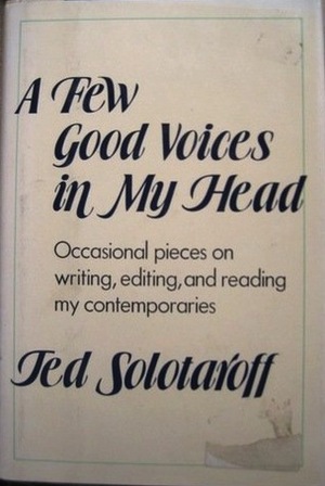 A Few Good Voices in My Head: Occasional Pieces on Writing, Editing, and Reading My Contemporaries by Ted Solotaroff
