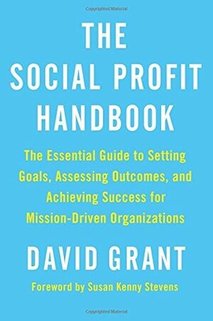 The Social Profit Handbook: The Essential Guide to Setting Goals, Assessing Outcomes, and Achieving Success for Mission-Driven Organizations by David Grant