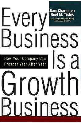 Every Business Is a Growth Business: How Your Company Can Prosper Year After Year by Ram Charan, Noel Tichy