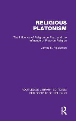 Religious Platonism: The Influence of Religion on Plato and the Influence of Plato on Religion by James K. Feibleman