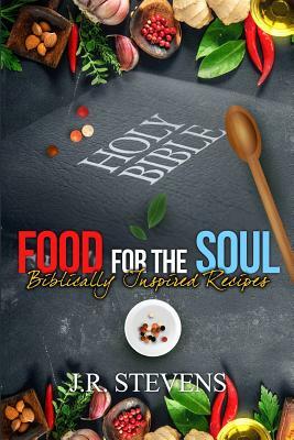 Food for the Soul: Biblically Inspired Recipes by J. R. Stevens