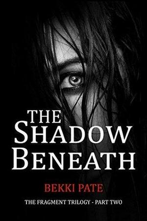 The Shadow Beneath: The Fragment Trilogy Part Two by Bekki Pate