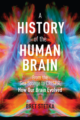 A History of the Human Brain: From the Sea Sponge to Crispr, How Our Brain Evolved by Bret Stetka