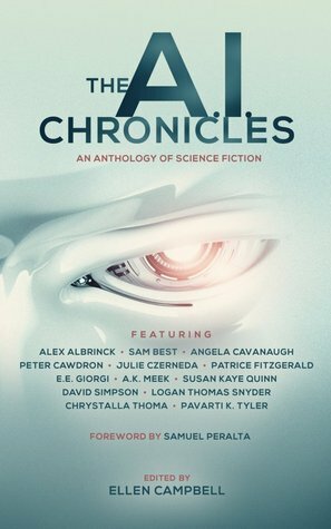 The A.I. Chronicles by Ellen Campbell, Sam Best, Peter Cawdron, Patrice Fitzgerald, Logan Thomas Snyder, E.E. Giorgi, Susan Kaye Quinn, Samuel Peralta, Julie E. Czerneda, Angela Cavanaugh, David Simpson, Chrystalla Thoma, Pavarti K. Tyler, A.K. Meek, Alex Albrinck