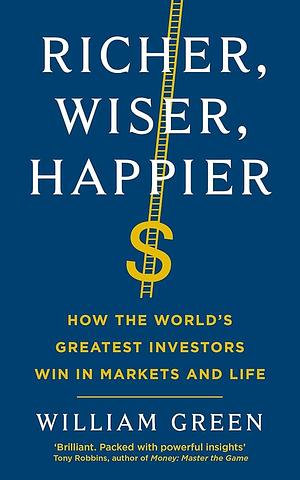 Richer, Wiser, Happier: How the World’s Greatest Investors Win in Markets and Life by William Green