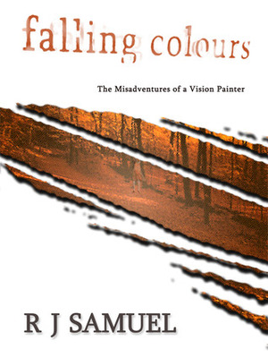 Falling Colours: The Misadventures of a Vision Painter by R.J. Samuel