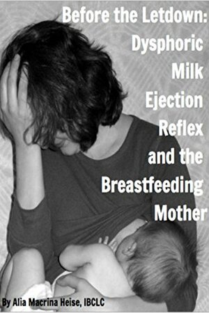 Before The Letdown: Dysphoric Milk Ejection Reflex and the Breastfeeding Mother by Diane Wiessinger, Dr. Marcelina Watkinson, Alia Macrina Heise
