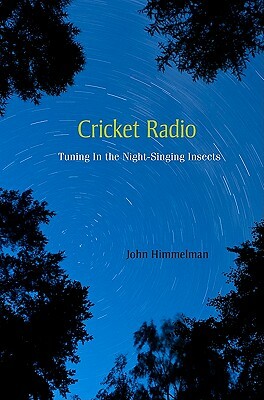 Cricket Radio: Tuning in the Night-Singing Insects by John Himmelman