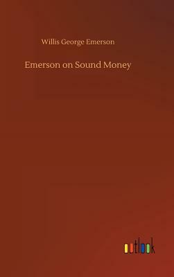 Emerson on Sound Money by Willis George Emerson