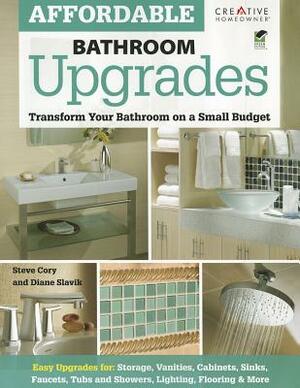 Affordable Bathroom Upgrades: Transform Your Bathroom on a Small Budget by Diane Slavik, Steve Cory