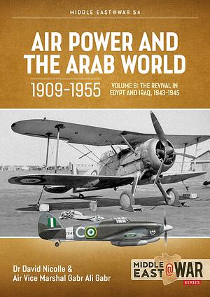 Air Power and Arab World 1909-1955: Volume 8 - Arab Air Forces and a New World Order, 1943-1946 by Gabr Ali Gabr, David Nicolle