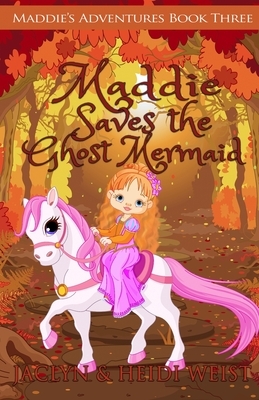 Maddie Saves the Ghost Mermaid by Jaclyn Weist, Heidi Weist