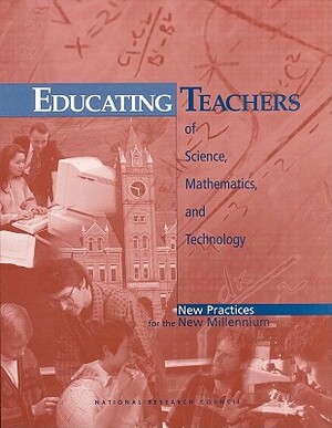 Educating Teachers of Science, Mathematics, and Technology: New Practices for the New Millennium by Committee on Science and Mathematics Tea, Center for Education, National Research Council