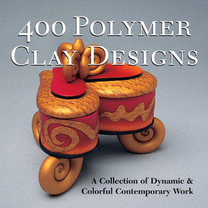 400 Polymer Clay Designs: A Collection of DynamicColorful Contemporary Work by Lark Books