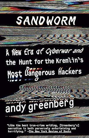Sandworm: A New Era of Cyberwar and the Hunt for the Kremlin's Most Dangerous Hackers by Andy Greenberg