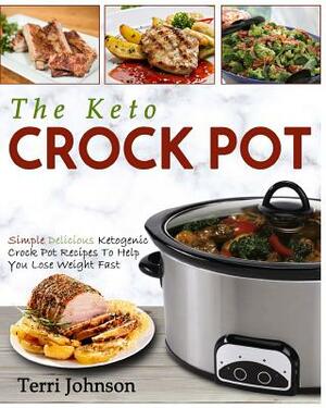 The Keto Crockpot: Simple Delicious Ketogenic Crock Pot Recipes To Help You Lose Weight Fast by Terri Johnson