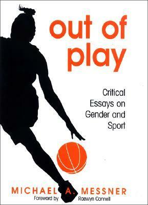 Out of Play: Critical Essays on Gender and Sport by Michael A. Messner