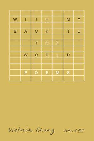 With My Back to the World: Poems by Victoria Chang