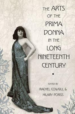 The Arts of the Prima Donna in the Long Nineteenth Century by Rachel Cowgill, Hilary Poriss