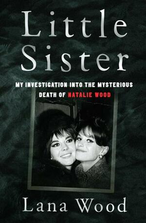 Little Sister: My Investigation into the Mysterious Death of Natalie Wood by Lana Wood