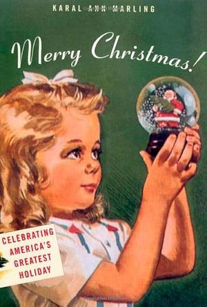 Merry Christmas! : Celebrating America's Greatest Holiday by Karal Ann Marling, Karal Ann Marling