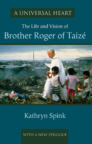 A Universal Heart: The Life and Vision of Brother Roger of Taizé by Kathryn Spink