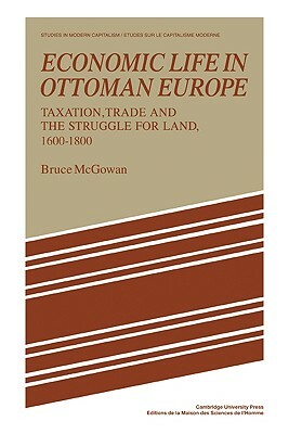 Economic Life in Ottoman Europe: Taxation, Trade and the Struggle for Land, 1600-1800 by Bruce McGowan