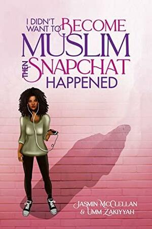 I Didn't Want To Become Muslim, Then Snapchat Happened by Umm Zakiyyah, Jasmin McClellan