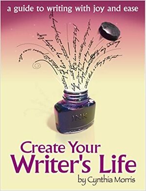 Create Your Writer's Life: A Guide To Writing With Joy And Ease by Cynthia Morris