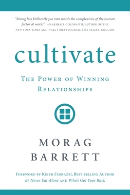 Cultivate: The Power of Winning Relationships by Morag Barrett
