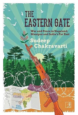 The Eastern Gate: War and Peace in Nagaland, Manipur and India's Far East by Sudeep Chakravarti