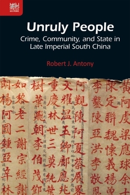 Unruly People: Crime, Community, and State in Late Imperial South China by Robert J. Antony