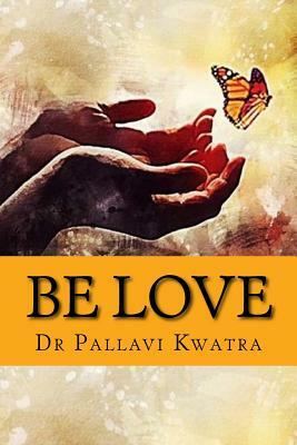 Be Love: Dr. Pallavi Kwatra by Pallavi Kwatra