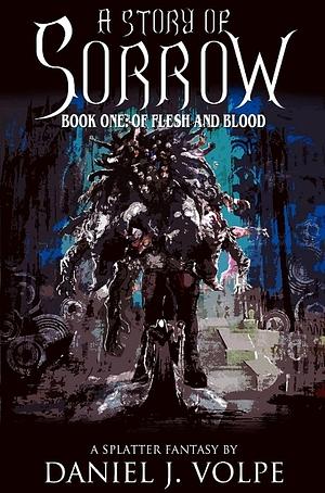 A Story of Sorrow Book One: Of Flesh and Blood by Daniel J. Volpe