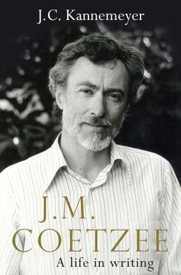 J. M. Coetzee: A Life in Writing by J.C. Kannemeyer